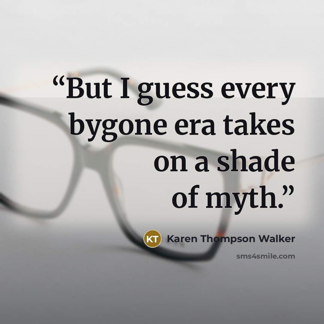 “But I guess every bygone era takes on a shade of myth.” quote by Karen Thompson Walker