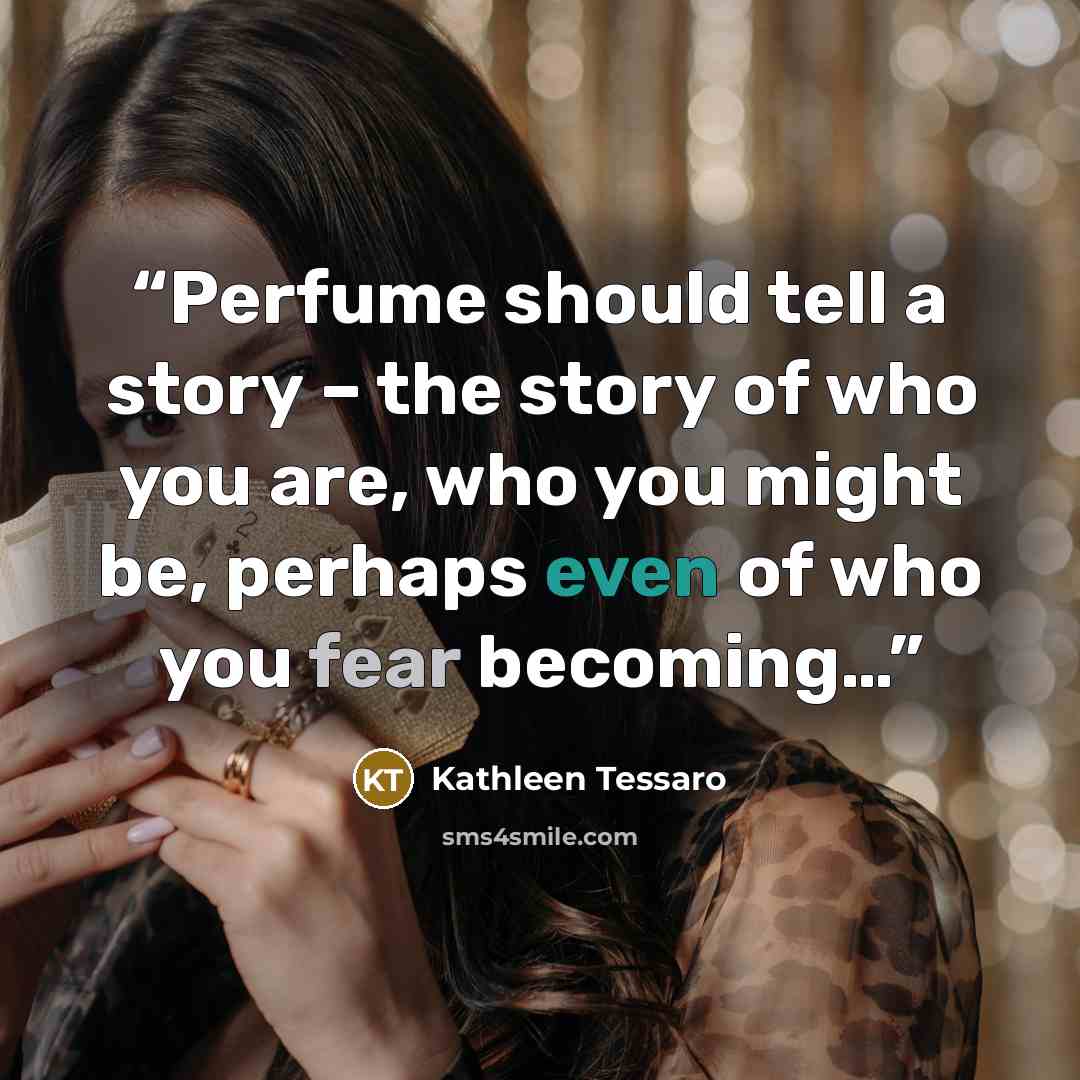 “Perfume should tell a story – the story of who you are, who you might be, perhaps even of who you fear becoming…” quote by Kathleen Tessaro