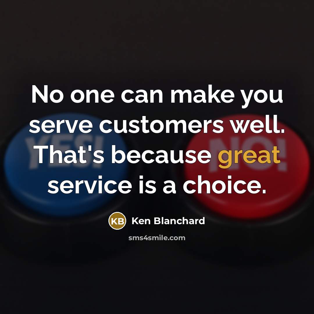 “No one can make you serve customers well. That's because…” quote by Ken Blanchard