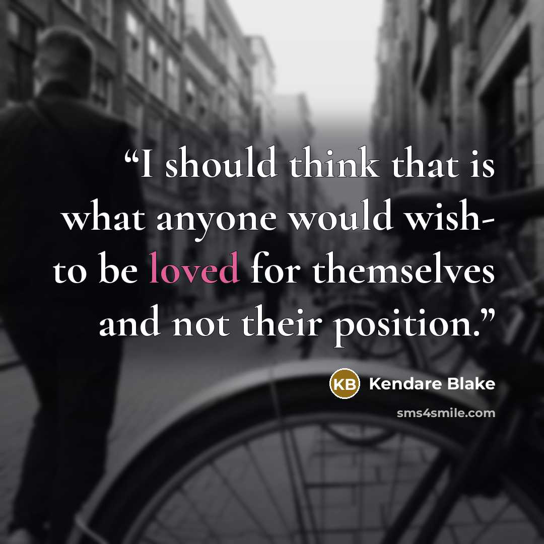 “I should think that is what anyone would wish- to be loved for themselves and not their position.” quote by Kendare Blake