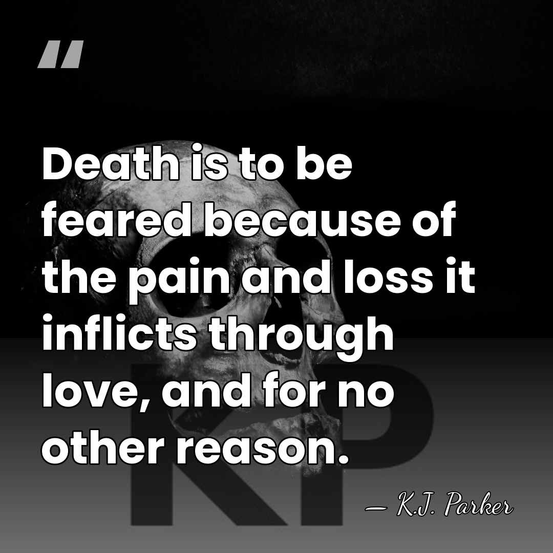 Death is to be feared because of the pain and loss it&hellip; - K.J. Parker