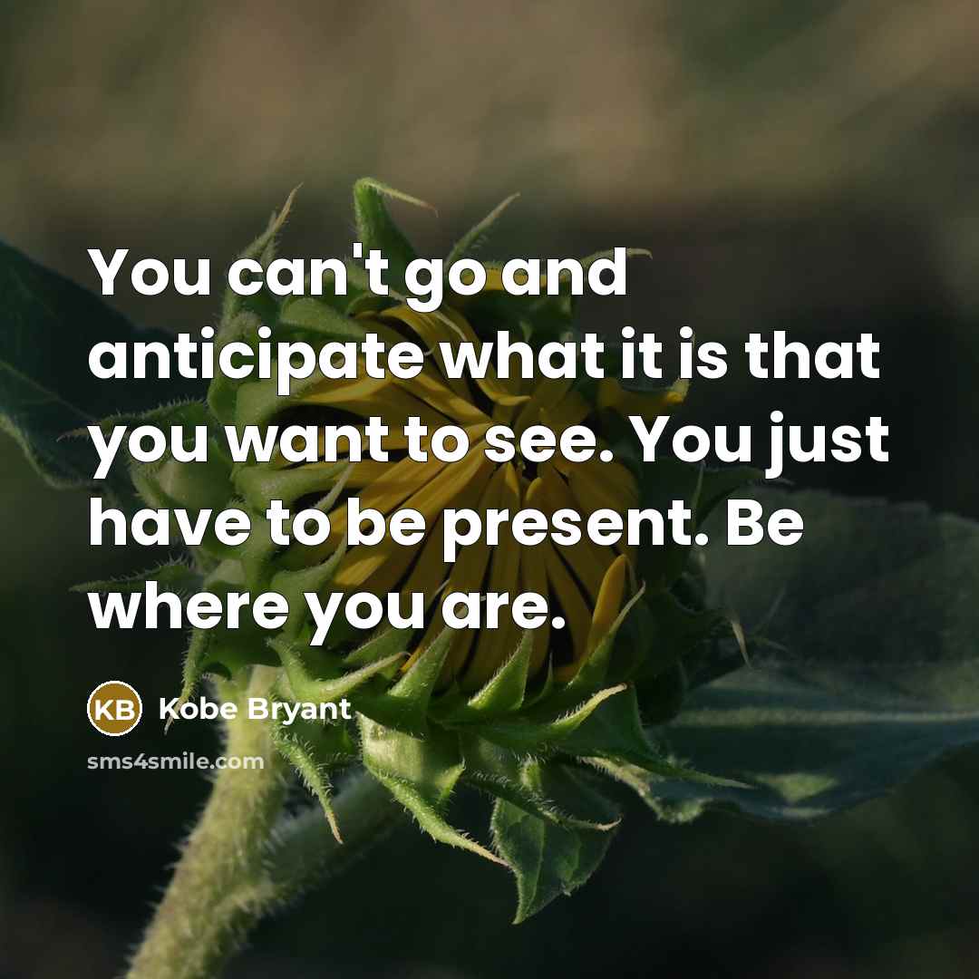 “You can't go and anticipate what it is that you…” quote by Kobe Bryant