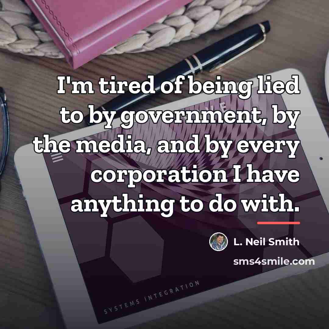 “I'm tired of being lied to by government, by the…” quote by L. Neil Smith