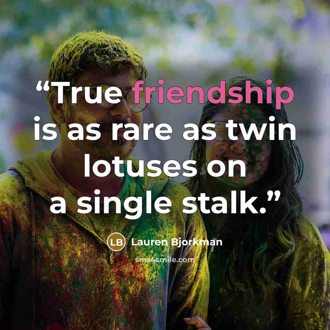 “True friendship is as rare as twin lotuses on a single stalk.” quote by Lauren Bjorkman