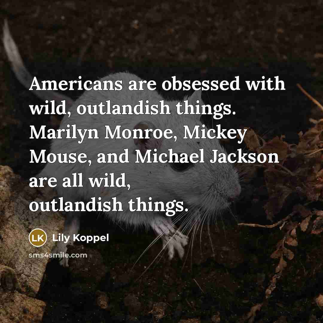 “Americans are obsessed with wild, outlandish things. Marilyn Monroe, Mickey…” quote by Lily Koppel