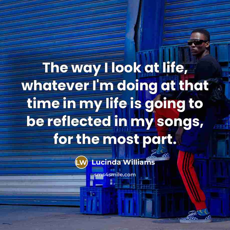 “The way I look at life, whatever I'm doing at…” quote by Lucinda Williams