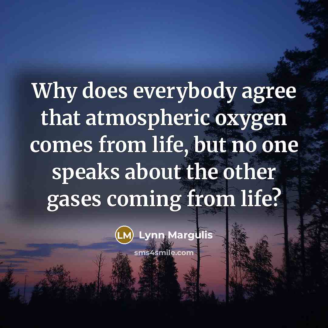 “Why does everybody agree that atmospheric oxygen comes from life,…” quote by Lynn Margulis