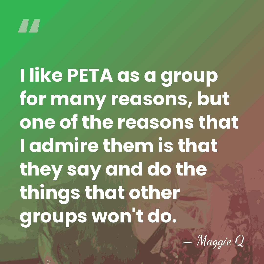 I like PETA as a group for many reasons, but one of&hellip; - Maggie Q