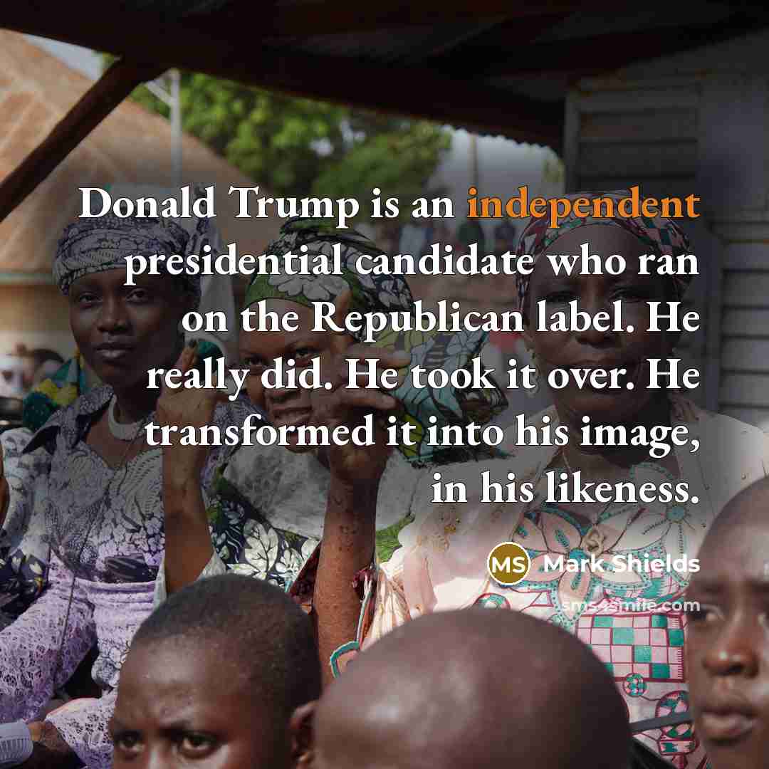 “Donald Trump is an independent presidential candidate who ran on…” quote by Mark Shields