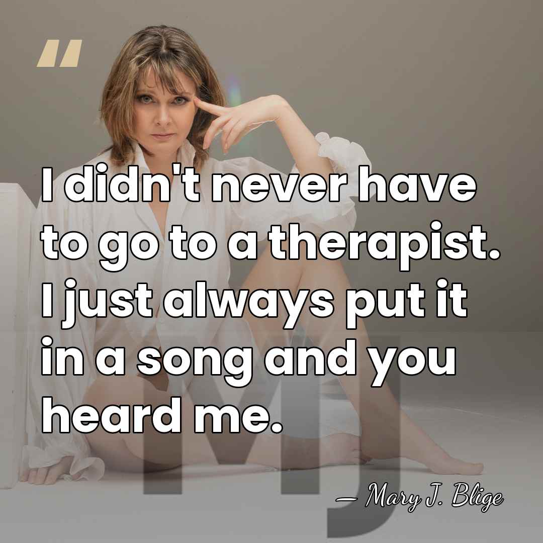 I didn't never have to go to a therapist. I just always&hellip; - Mary J. Blige