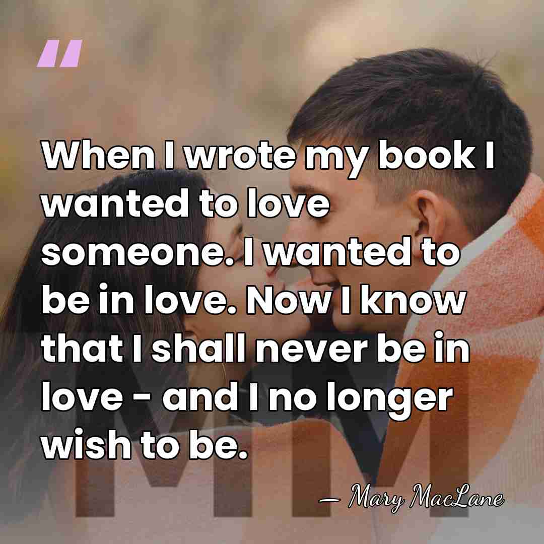 When I wrote my book I wanted to love someone. I wanted&hellip; - Mary MacLane
