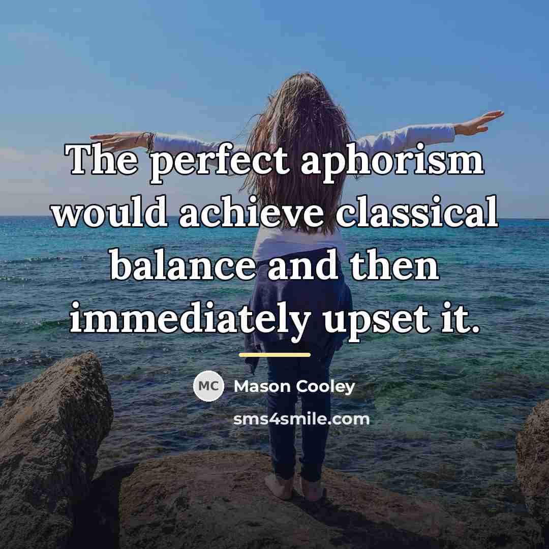 “The perfect aphorism would achieve classical balance and then immediately…” quote by Mason Cooley