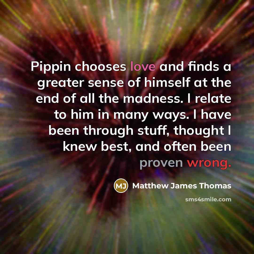 “Pippin chooses love and finds a greater sense of himself…” quote by Matthew James Thomas