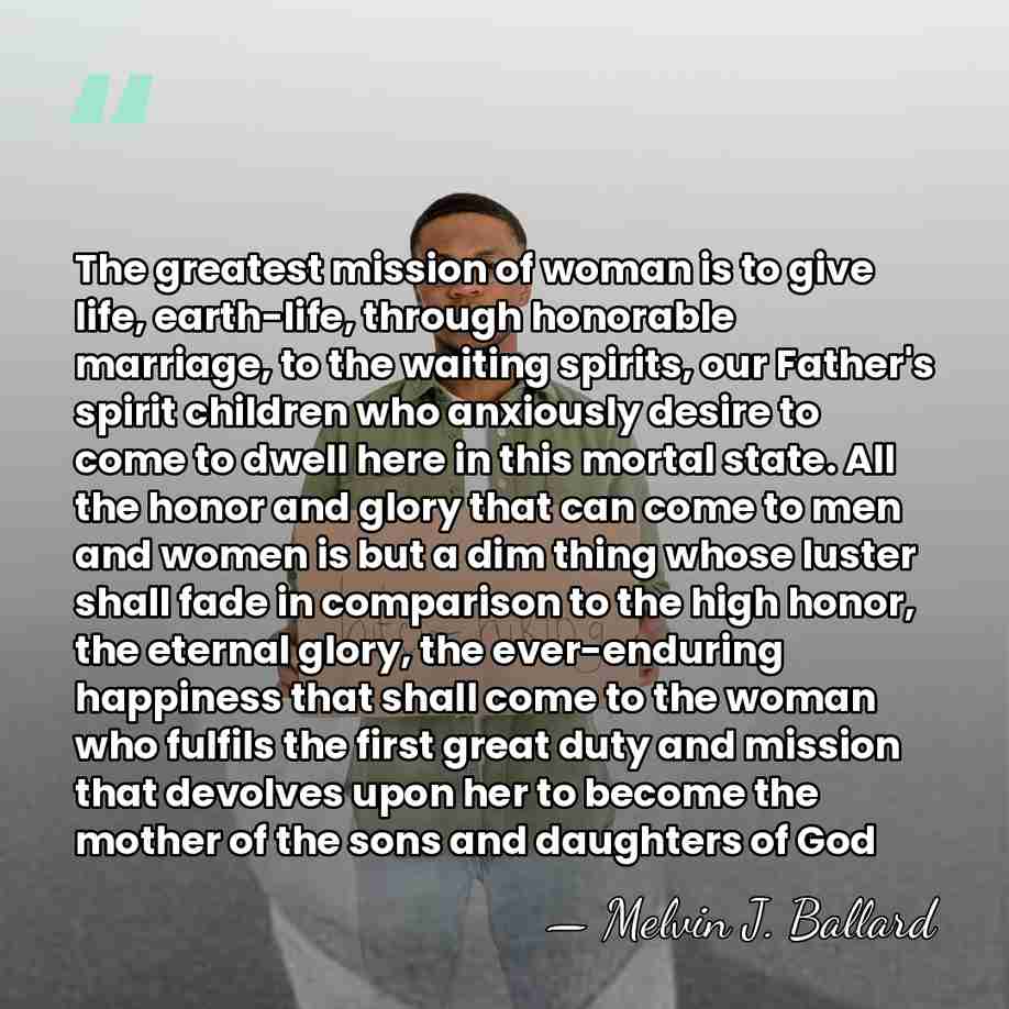 The greatest mission of woman is to give life, earth-life, through honorable&hellip; - Melvin J. Ballard
