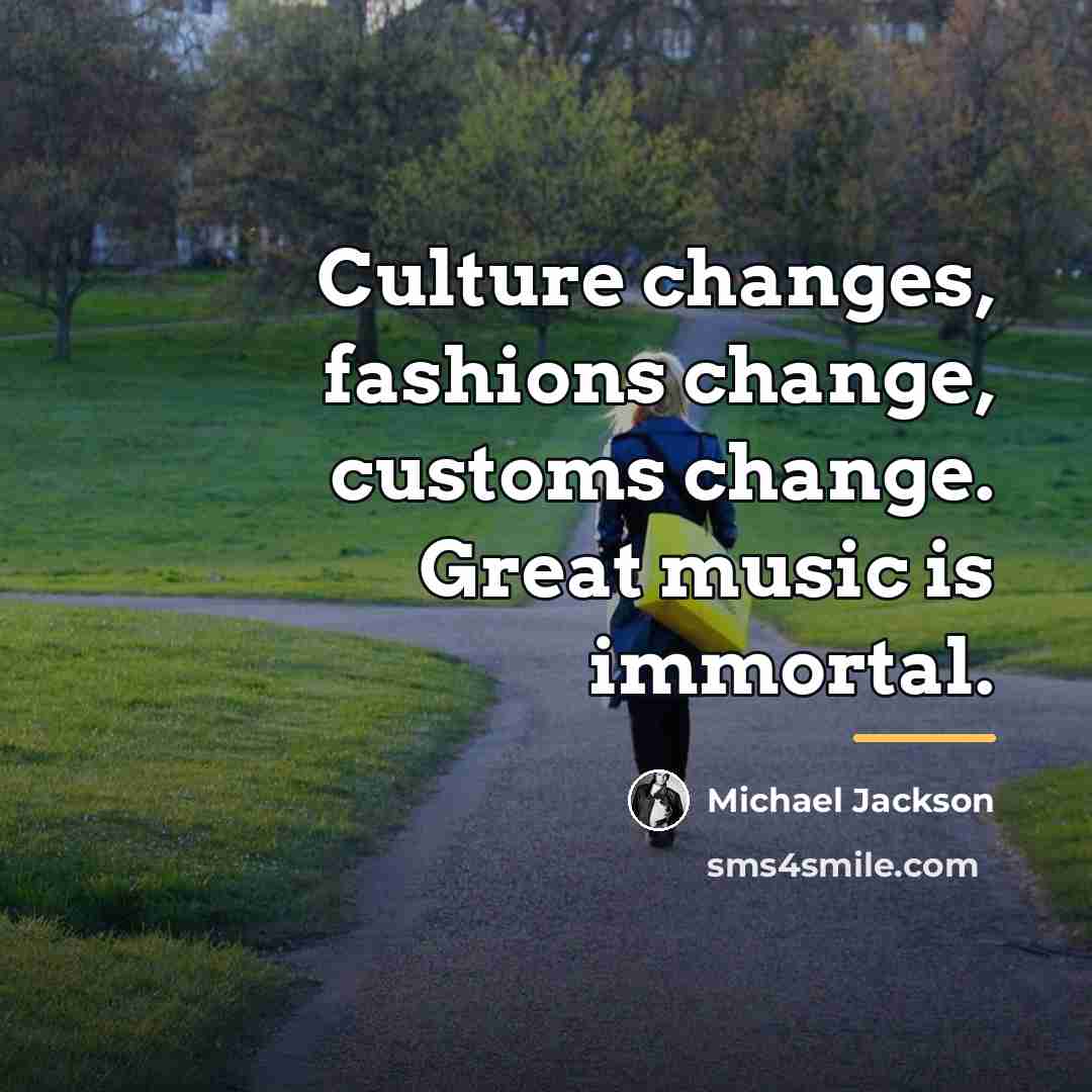 “Culture changes, fashions change, customs change. Great music is immortal.…” quote by Michael Jackson