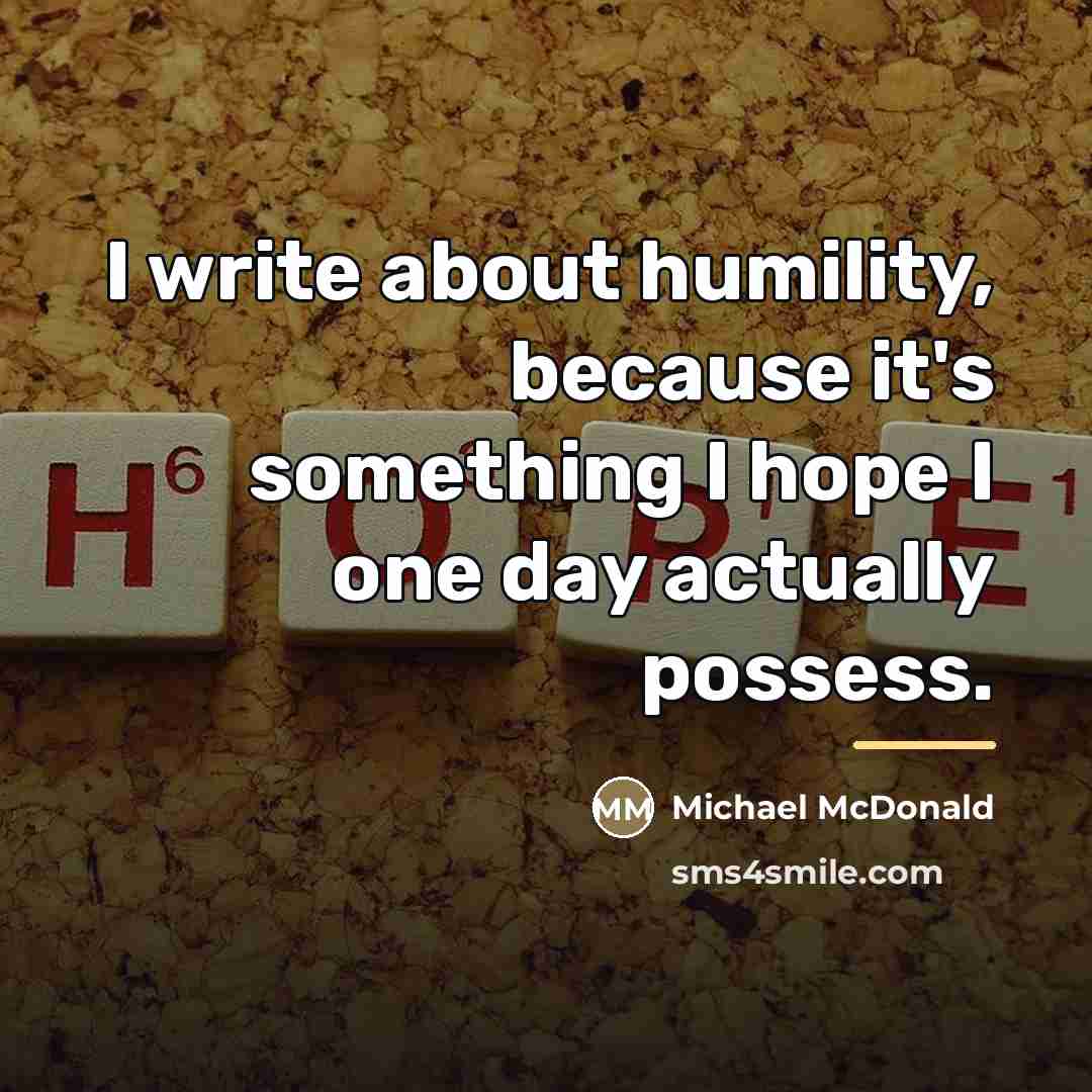 “I write about humility, because it's something I hope I…” quote by Michael McDonald