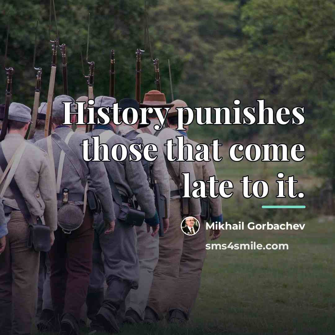 “History punishes those that come late to it.…” quote by Mikhail Gorbachev