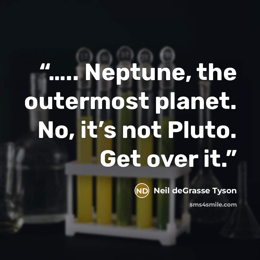 “….. Neptune, the outermost planet. No, it’s not Pluto. Get over it.” quote by Neil deGrasse Tyson