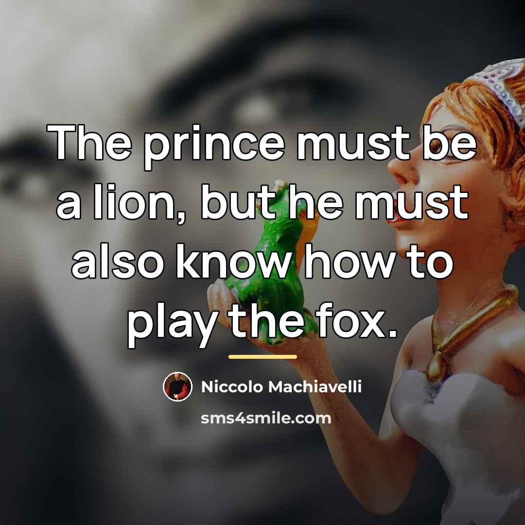 “The prince must be a lion, but he must also…” quote by Niccolo Machiavelli
