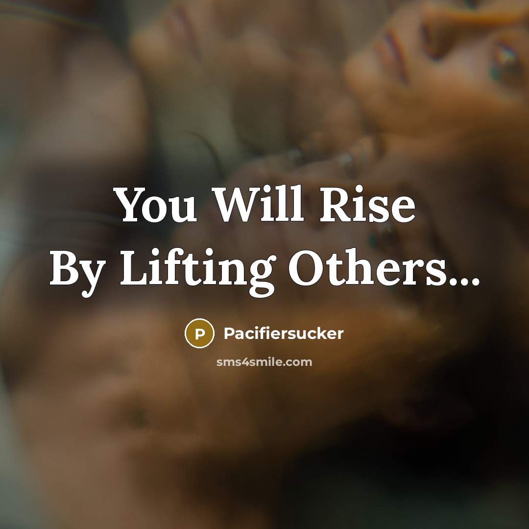 “You Will Rise By Lifting Others...…” quote by Pacifiersucker