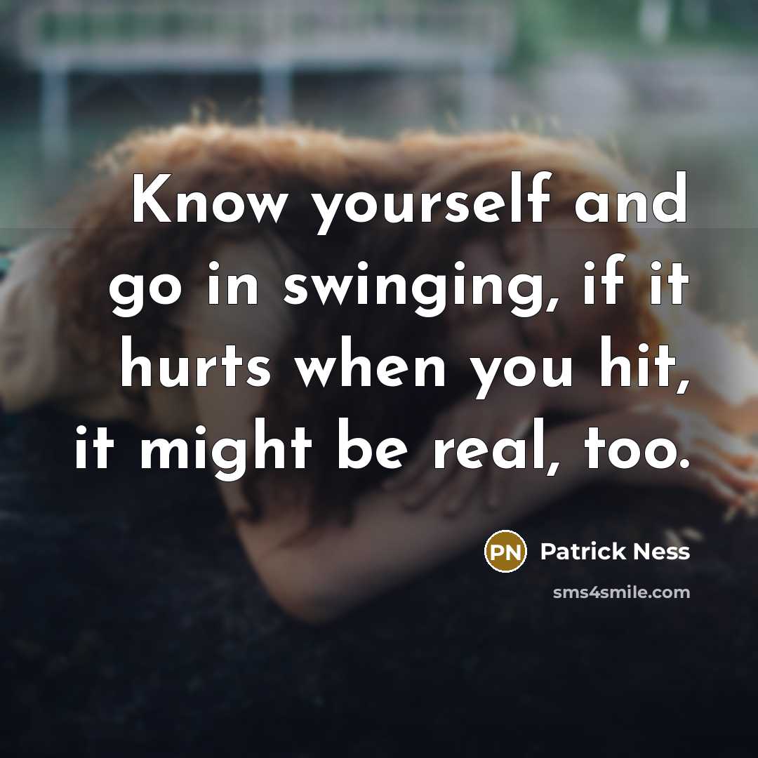 “Know yourself and go in swinging, if it hurts when…” quote by Patrick Ness