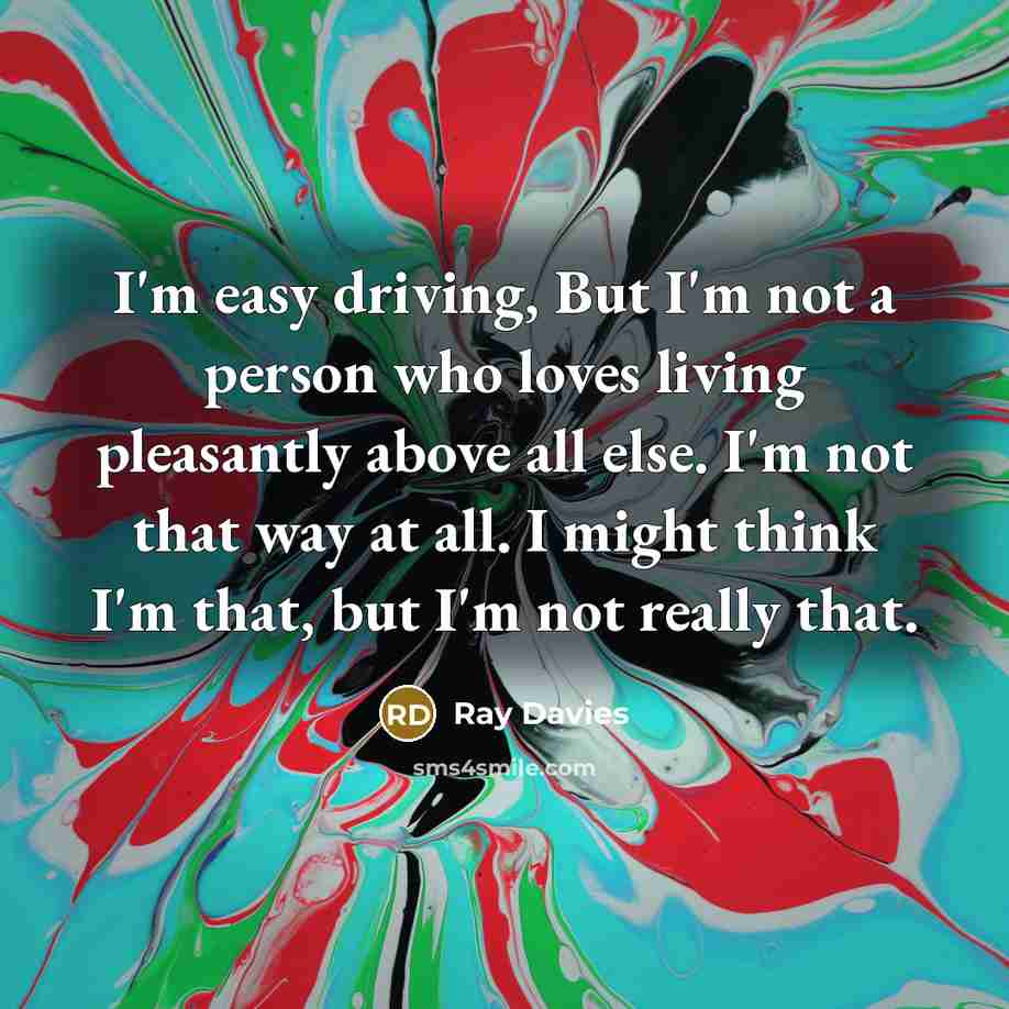 “I'm easy driving, But I'm not a person who loves…” quote by Ray Davies