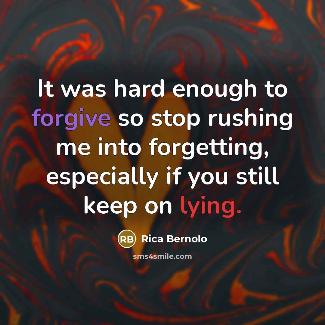 “It was hard enough to forgive so stop rushing me into forgetting, especially if you still keep on lying.” quote by Rica Bernolo