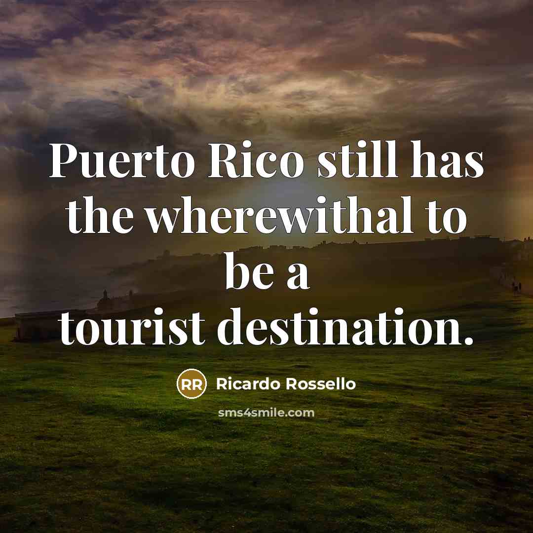 “Puerto Rico still has the wherewithal to be a tourist…” quote by Ricardo Rossello