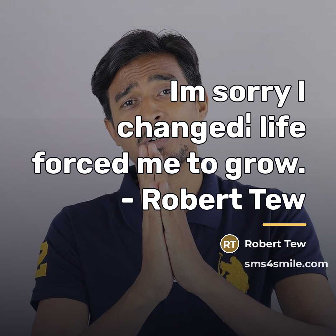 “Im sorry I changed¦ life forced me to grow. -…” quote by Robert Tew