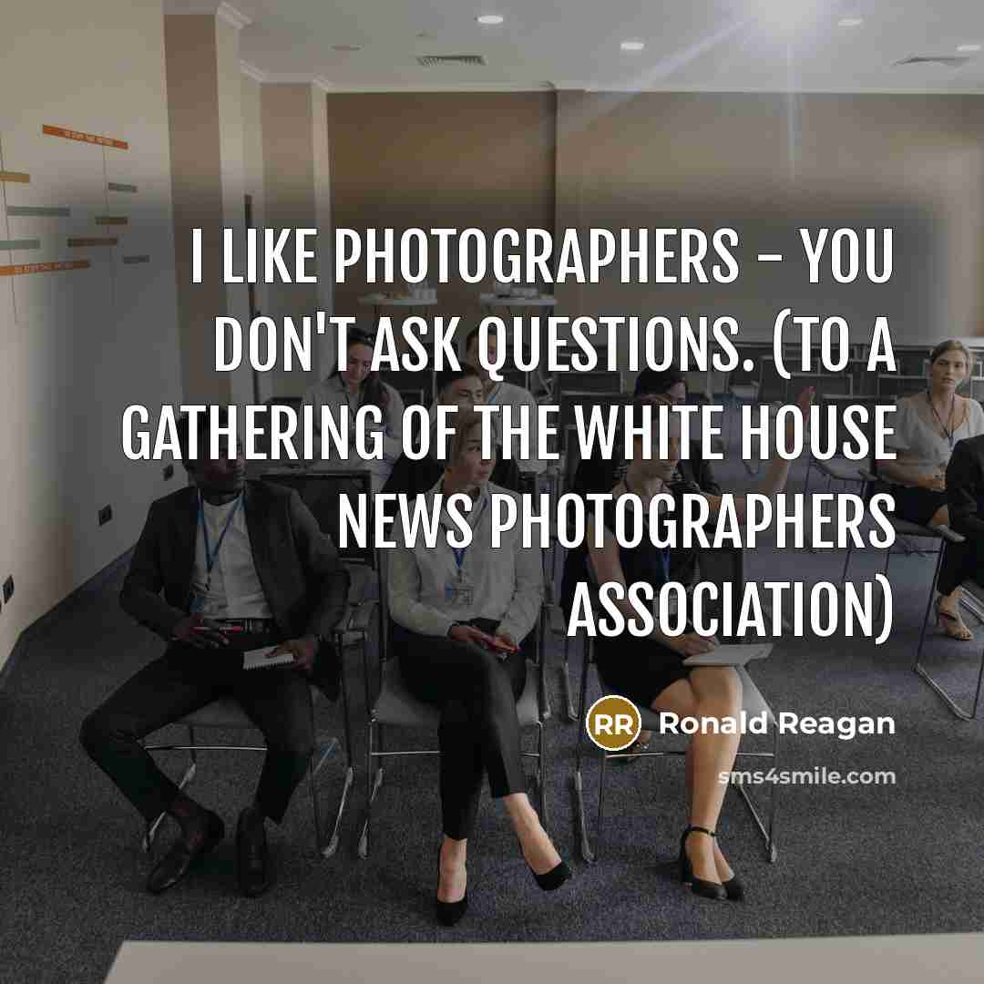 “I like photographers - you don't ask questions. (To a…” quote by Ronald Reagan