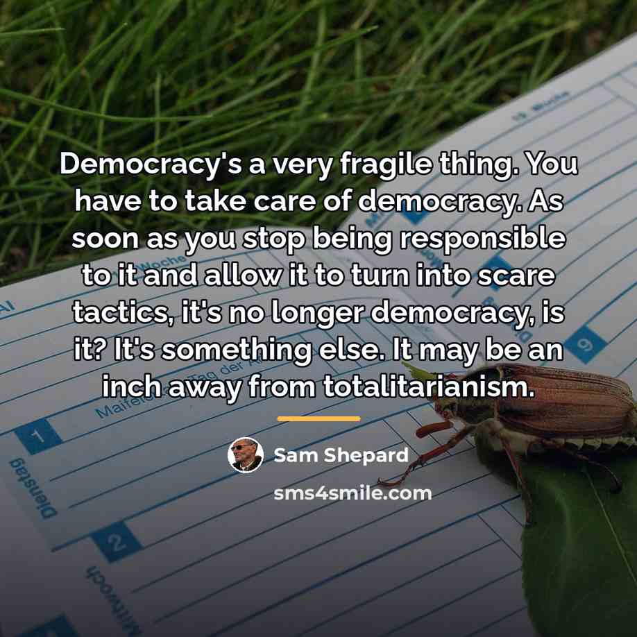 “Democracy's a very fragile thing. You have to take care…” quote by Sam Shepard