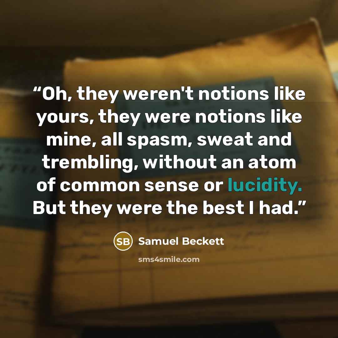 “Oh, they weren't notions like yours, they were notions like mine, all spasm, sweat and trembling, without an atom of common sense or lucidity. But they were the best I had.” quote by Samuel Beckett