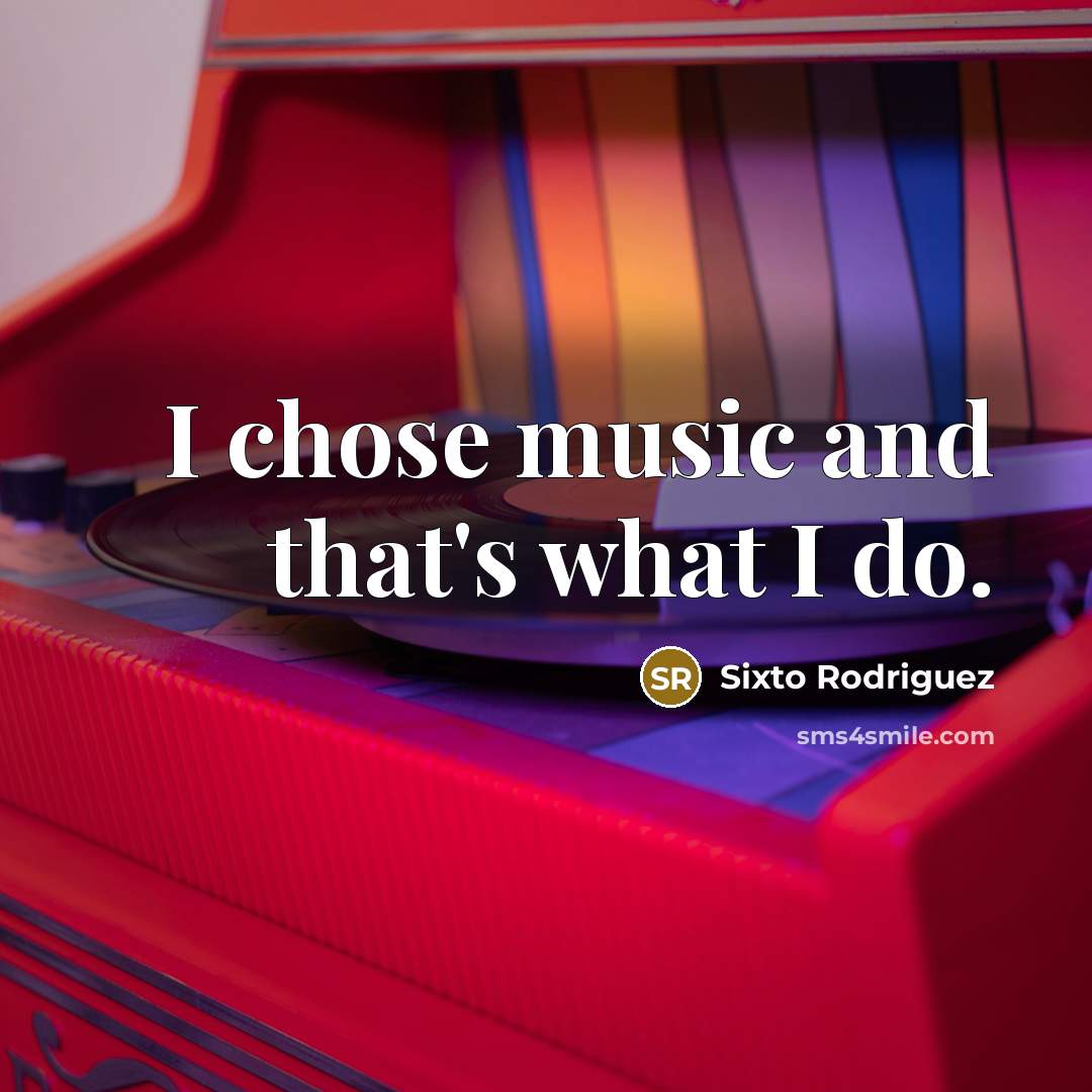 “I chose music and that's what I do.…” quote by Sixto Rodriguez