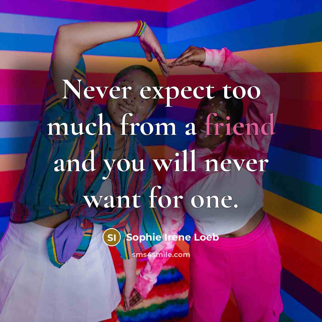 “Never expect too much from a friend and you will…” quote by Sophie Irene Loeb