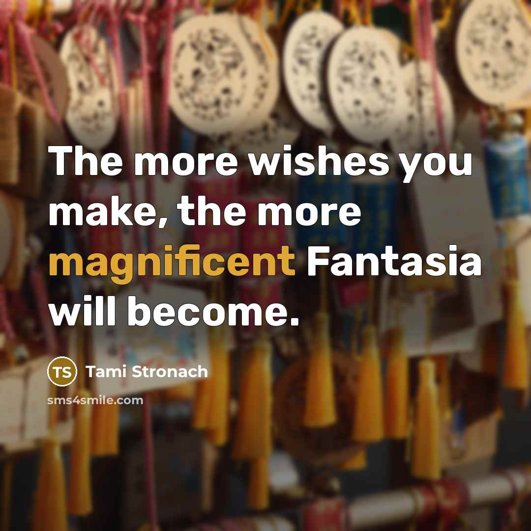 “The more wishes you make, the more magnificent Fantasia will…” quote by Tami Stronach