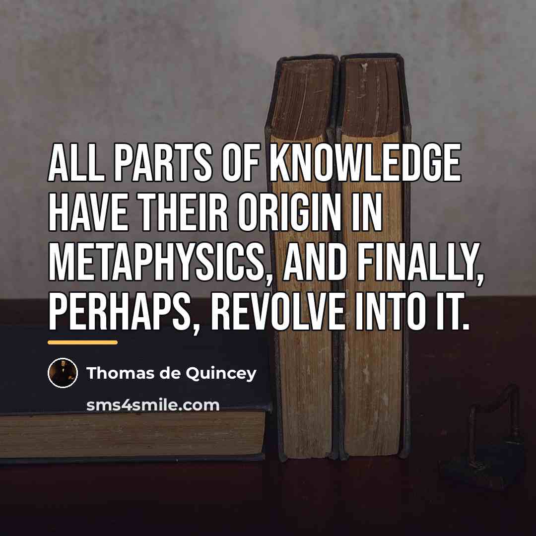 “All parts of knowledge have their origin in metaphysics, and…” quote by Thomas de Quincey