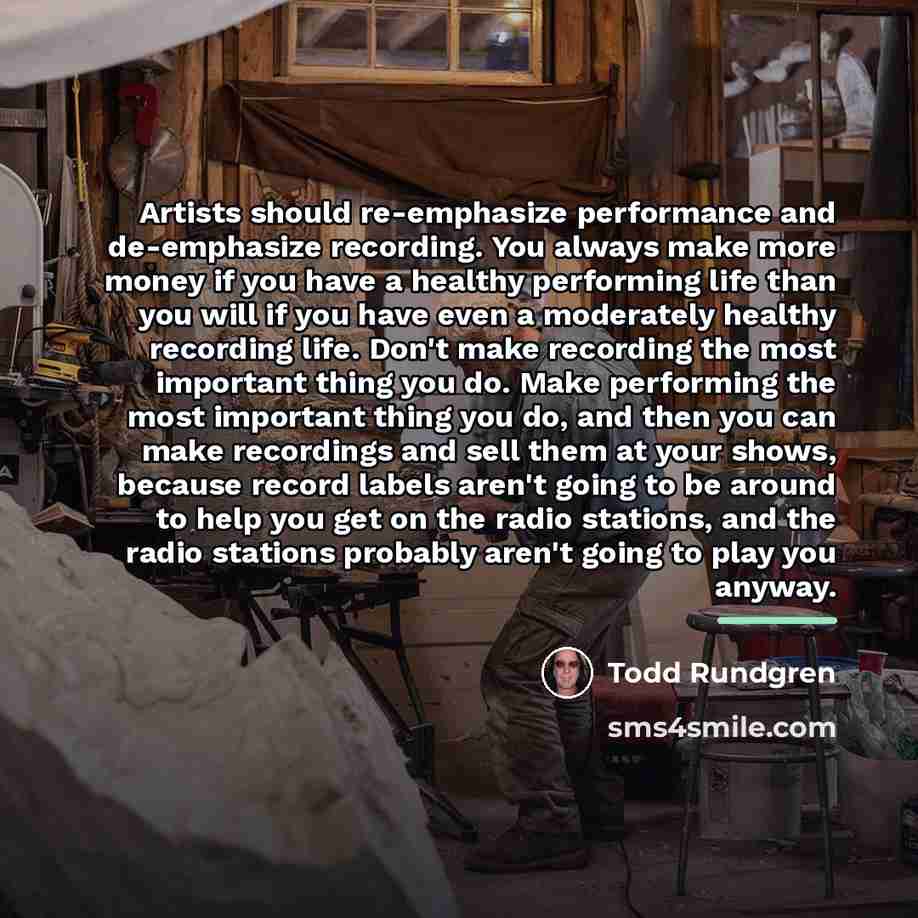 “Artists should re-emphasize performance and de-emphasize recording. You always make…” quote by Todd Rundgren