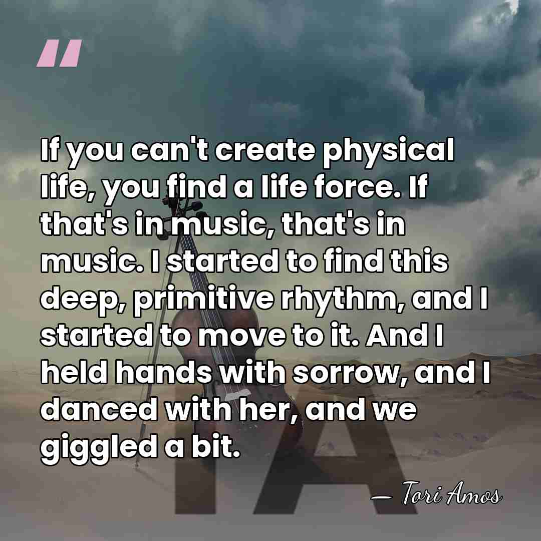 If you can't create physical life, you find a life force. If&hellip; - Tori Amos