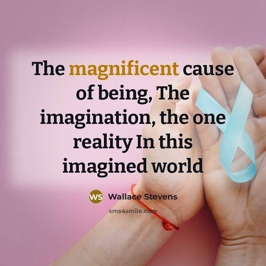 “The magnificent cause of being, The imagination, the one reality…” quote by Wallace Stevens