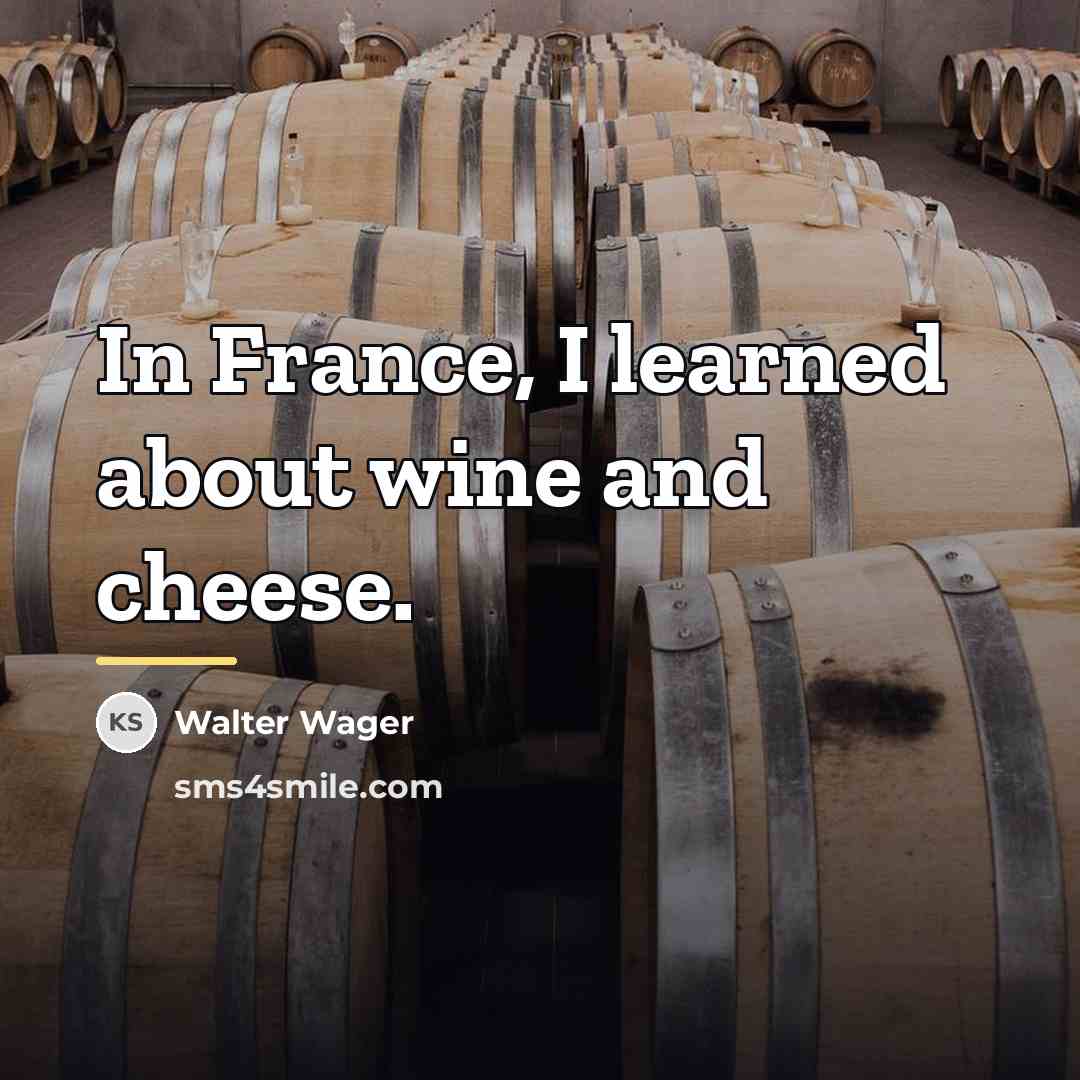 “In France, I learned about wine and cheese.…” quote by Walter Wager
