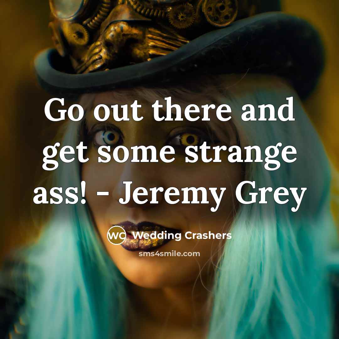 “Go out there and get some strange ass! - Jeremy Grey” quote by Wedding Crashers