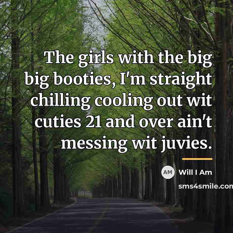 “The girls with the big big booties, I'm straight chilling…” quote by Will I Am