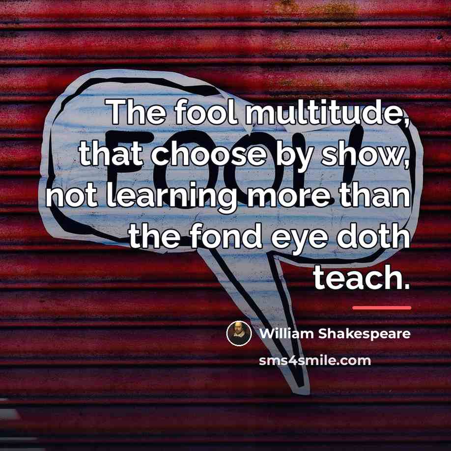 “The fool multitude, that choose by show, not learning more…” quote by William Shakespeare