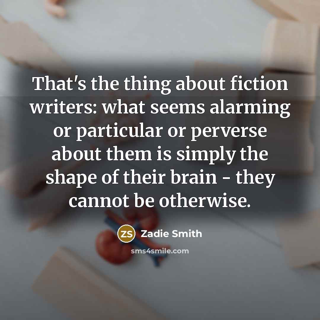 “That's the thing about fiction writers: what seems alarming or…” quote by Zadie Smith