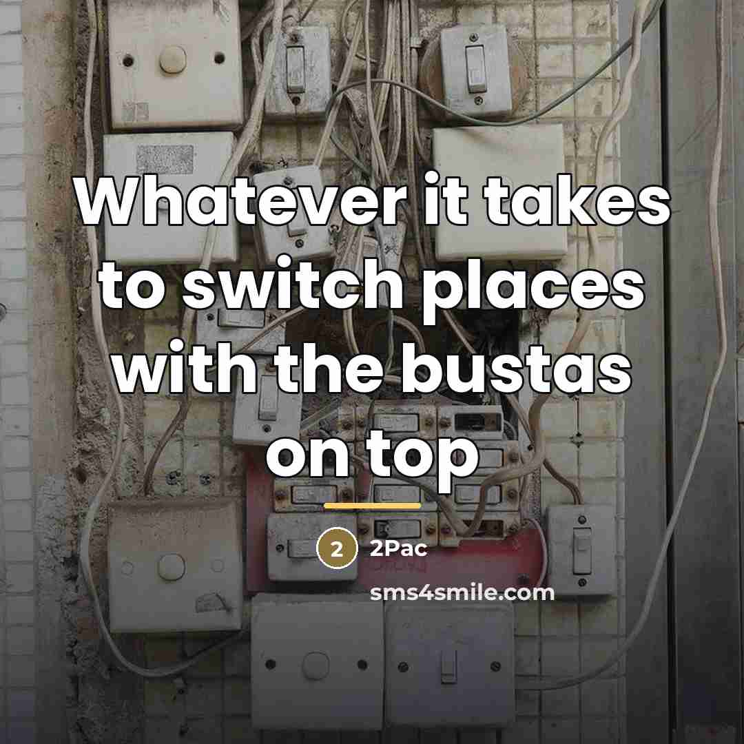 “Whatever it takes to switch places with the bustas on…” quote by 2Pac