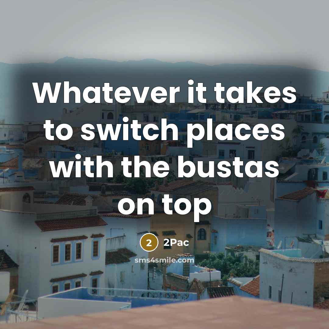 “Whatever it takes to switch places with the bustas on top” quote by 2Pac