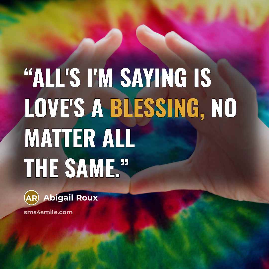 “All's I'm saying is love's a blessing, no matter all the same.” quote by Abigail Roux