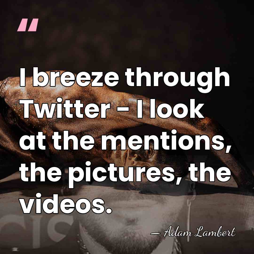 I breeze through Twitter - I look at the mentions, the pictures,&hellip; - Adam Lambert