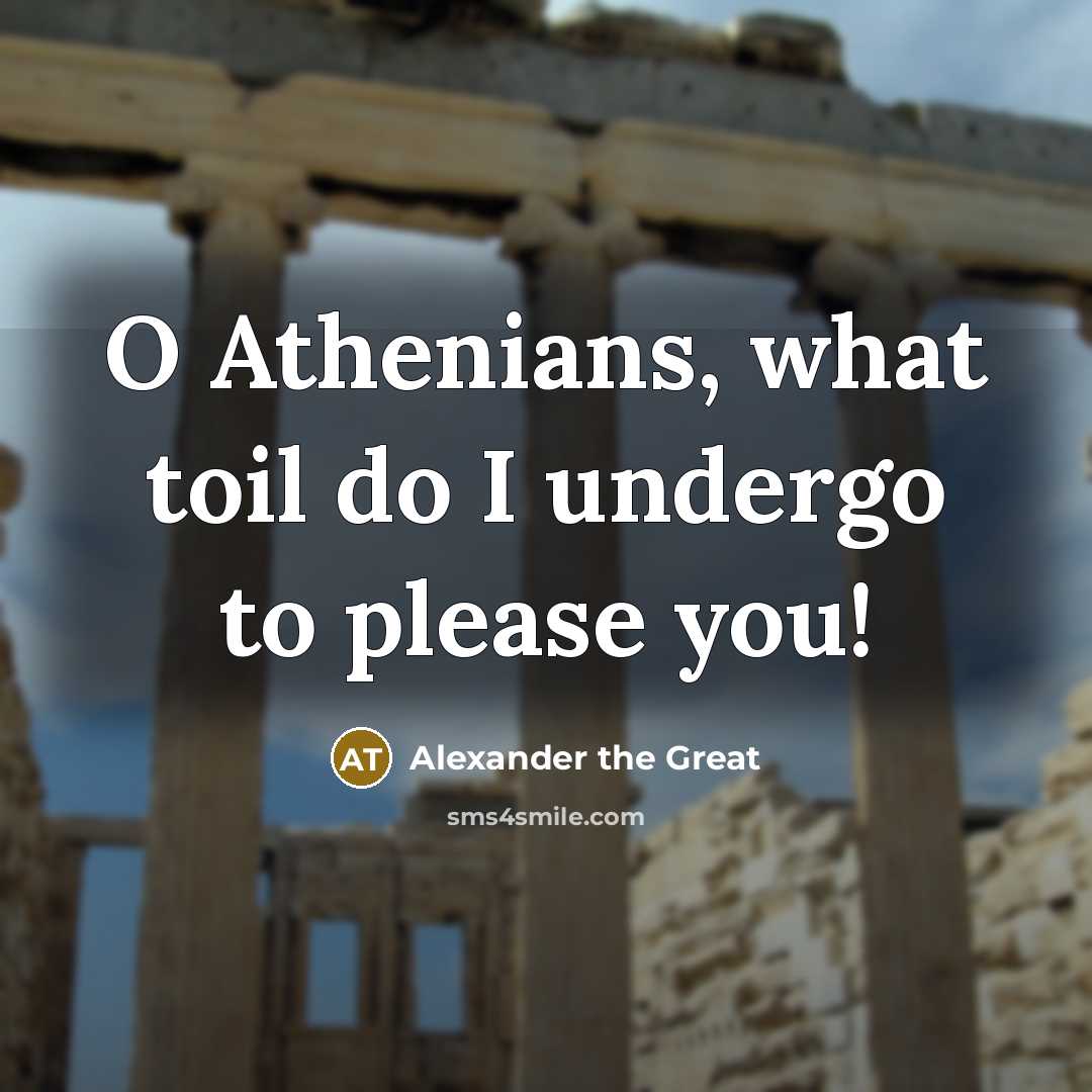 “O Athenians, what toil do I undergo to please you!…” quote by Alexander the Great