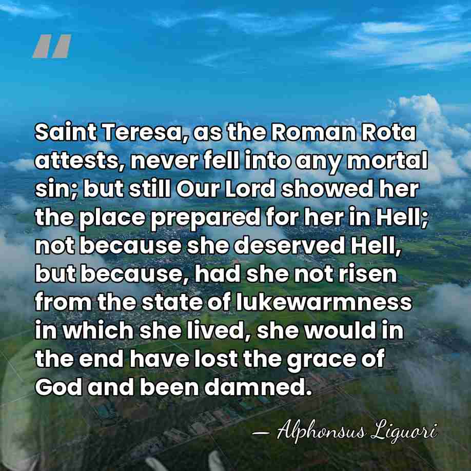 Saint Teresa, as the Roman Rota attests, never fell into any mortal&hellip; - Alphonsus Liguori